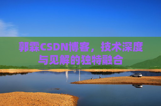 郭霖CSDN博客，技术深度与见解的独特融合